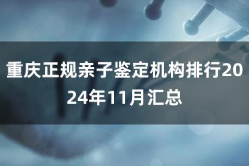 重庆正规亲子鉴定机构排行2024年11月汇总