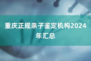 重庆正规亲子鉴定机构2024年汇总