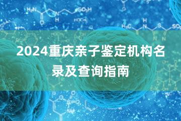 2024重庆亲子鉴定机构名录及查询指南