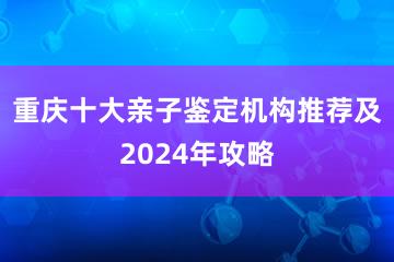 重庆十大亲子鉴定机构推荐及2024年攻略