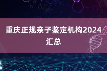 重庆正规亲子鉴定机构2024汇总