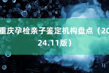 重庆孕检亲子鉴定机构盘点（2024.11版）