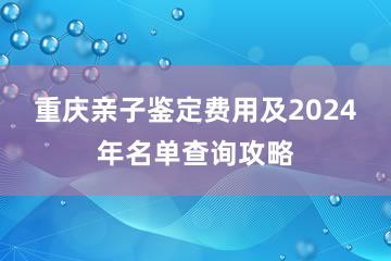 重庆亲子鉴定费用及2024年名单查询攻略