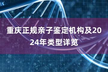 重庆正规亲子鉴定机构及2024年类型详览