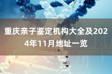 重庆亲子鉴定机构大全及2024年11月地址一览