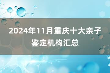 2024年11月重庆十大亲子鉴定机构汇总