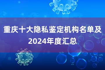 重庆十大隐私鉴定机构名单及2024年度汇总