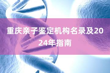 重庆亲子鉴定机构名录及2024年指南