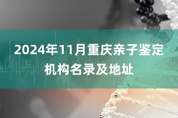 2024年11月重庆亲子鉴定机构名录及地址