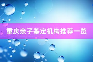 重庆亲子鉴定机构推荐一览