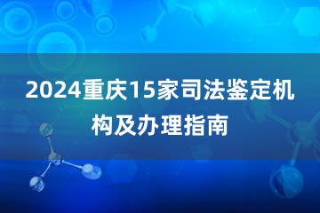2024重庆15家司法鉴定机构及办理指南