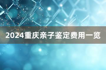 2024重庆亲子鉴定费用一览