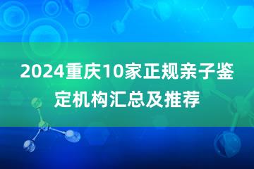 2024重庆10家正规亲子鉴定机构汇总及推荐