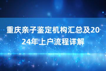 重庆亲子鉴定机构汇总及2024年上户流程详解