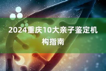 2024重庆10大亲子鉴定机构指南