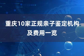 重庆10家正规亲子鉴定机构及费用一览