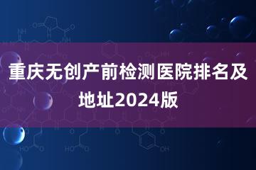 重庆无创产前检测医院排名及地址2024版