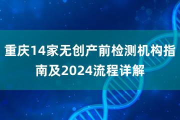 重庆14家无创产前检测机构指南及2024流程详解