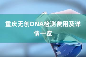 重庆无创DNA检测费用及详情一览
