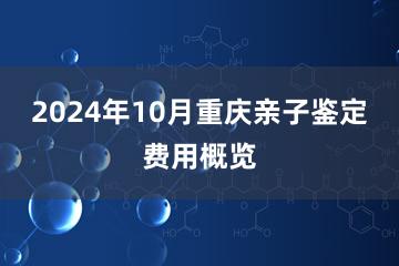 2024年10月重庆亲子鉴定费用概览