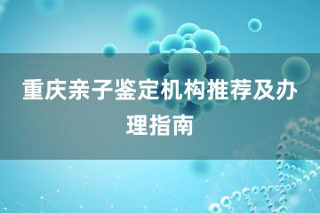 重庆亲子鉴定机构推荐及办理指南