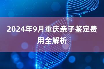 2024年9月重庆亲子鉴定费用全解析