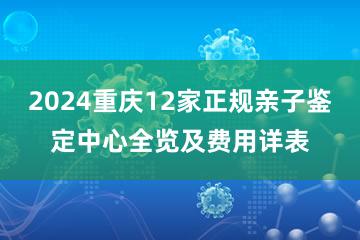 2024重庆12家正规亲子鉴定中心全览及费用详表