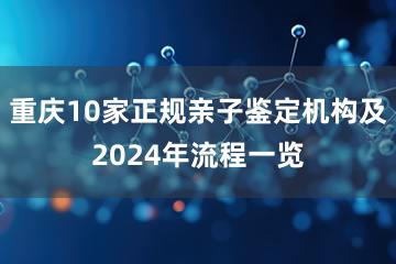 重庆10家正规亲子鉴定机构及2024年流程一览