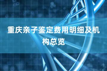 重庆亲子鉴定费用明细及机构总览