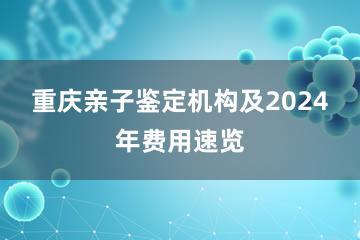 重庆亲子鉴定机构及2024年费用速览