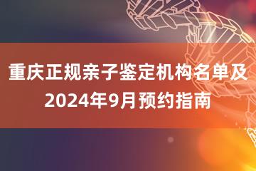 重庆正规亲子鉴定机构名单及2024年9月预约指南