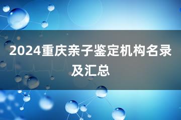 2024重庆亲子鉴定机构名录及汇总