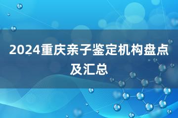 2024重庆亲子鉴定机构盘点及汇总