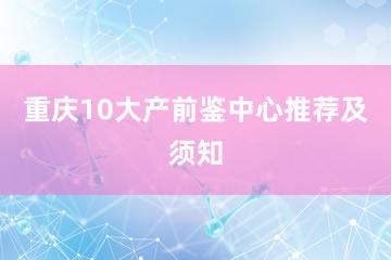 重庆10大产前鉴中心推荐及须知