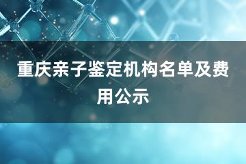 重庆亲子鉴定机构名单及费用公示