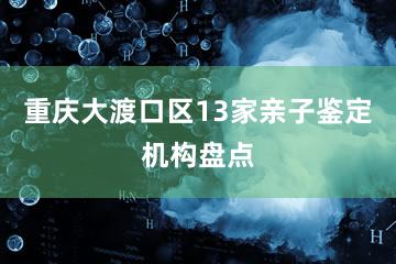 重庆大渡口区13家亲子鉴定机构盘点