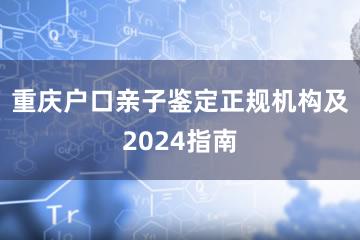 重庆户口亲子鉴定正规机构及2024指南