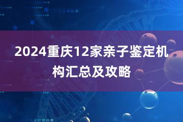 2024重庆12家亲子鉴定机构汇总及攻略