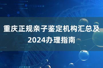 重庆正规亲子鉴定机构汇总及2024办理指南