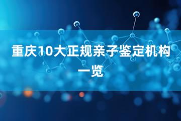 重庆10大正规亲子鉴定机构一览